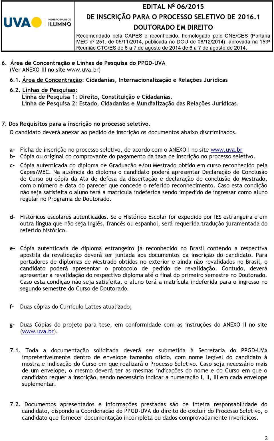 Dos Requisitos para a inscrição no processo seletivo. O candidato deverá anexar ao pedido de inscrição os documentos abaixo discriminados.