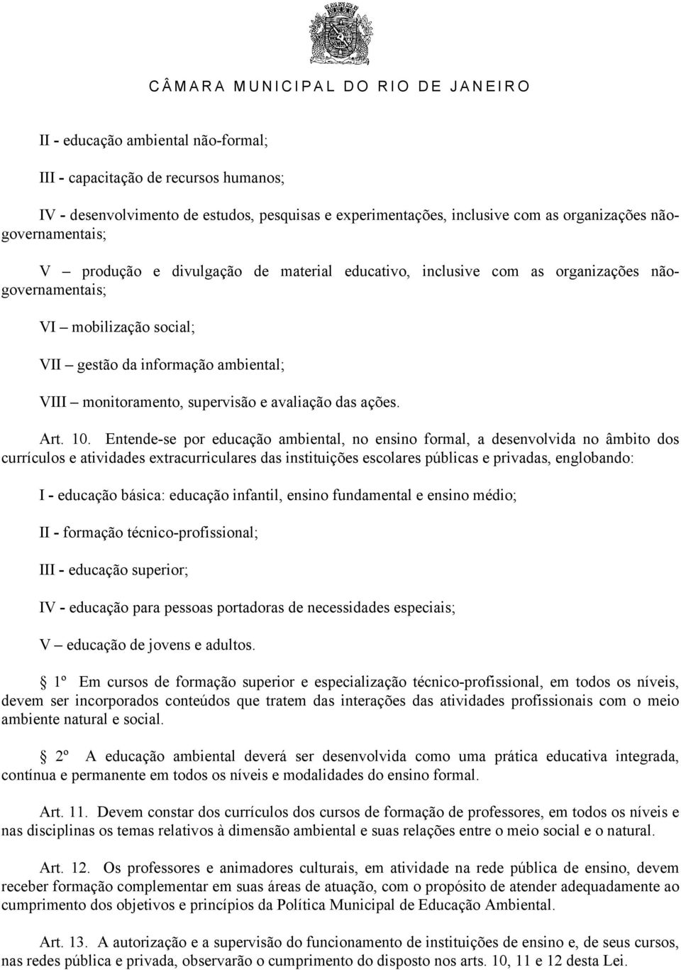 10. Entende-se por educação ambiental, no ensino formal, a desenvolvida no âmbito dos currículos e atividades extracurriculares das instituições escolares públicas e privadas, englobando: I -