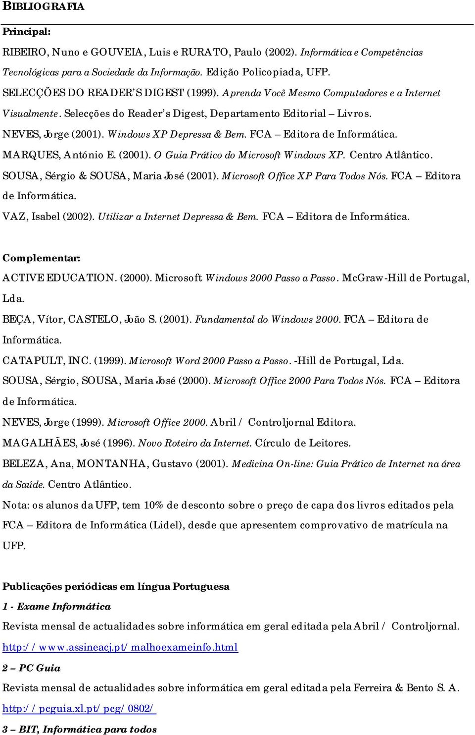 Windows XP Depressa & Bem. FCA Editora de Informática. MARQUES, António E. (2001). O Guia Prático do Microsoft Windows XP. Centro Atlântico. SOUSA, Sérgio & SOUSA, Maria José (2001).