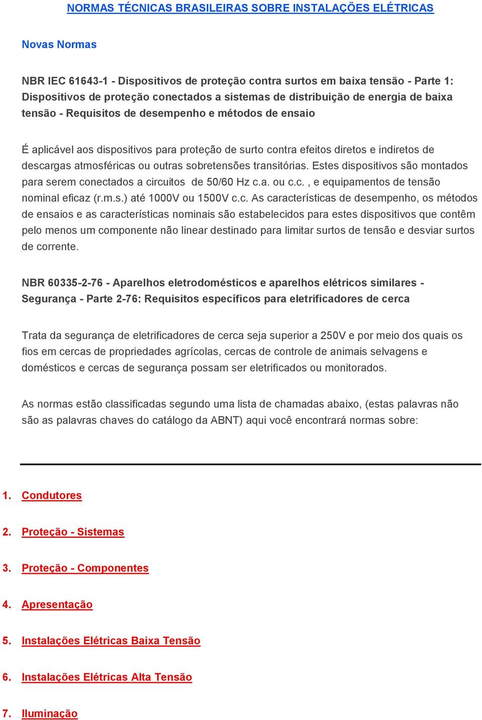 atmosféricas ou outras sobretensões transitórias. Estes dispositivos são montados para serem conectados a circuitos de 50/60 Hz c.a. ou c.c., e equipamentos de tensão nominal eficaz (r.m.s.) até 1000V ou 1500V c.