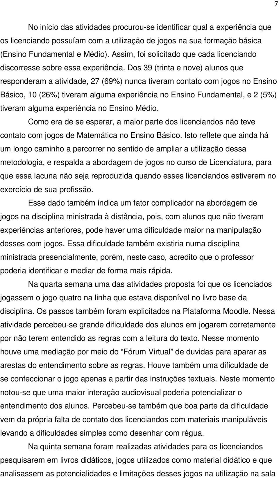 Dos 39 (trinta e nove) alunos que responderam a atividade, 27 (69%) nunca tiveram contato com jogos no Ensino Básico, 10 (26%) tiveram alguma experiência no Ensino Fundamental, e 2 (5%) tiveram