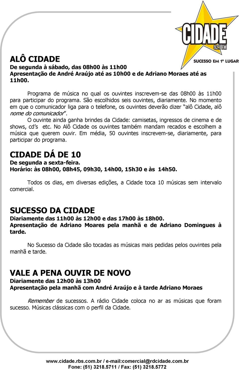 No momento em que o comunicador liga para o telefone, os ouvintes deverão dizer alô Cidade, alô nome do comunicador.