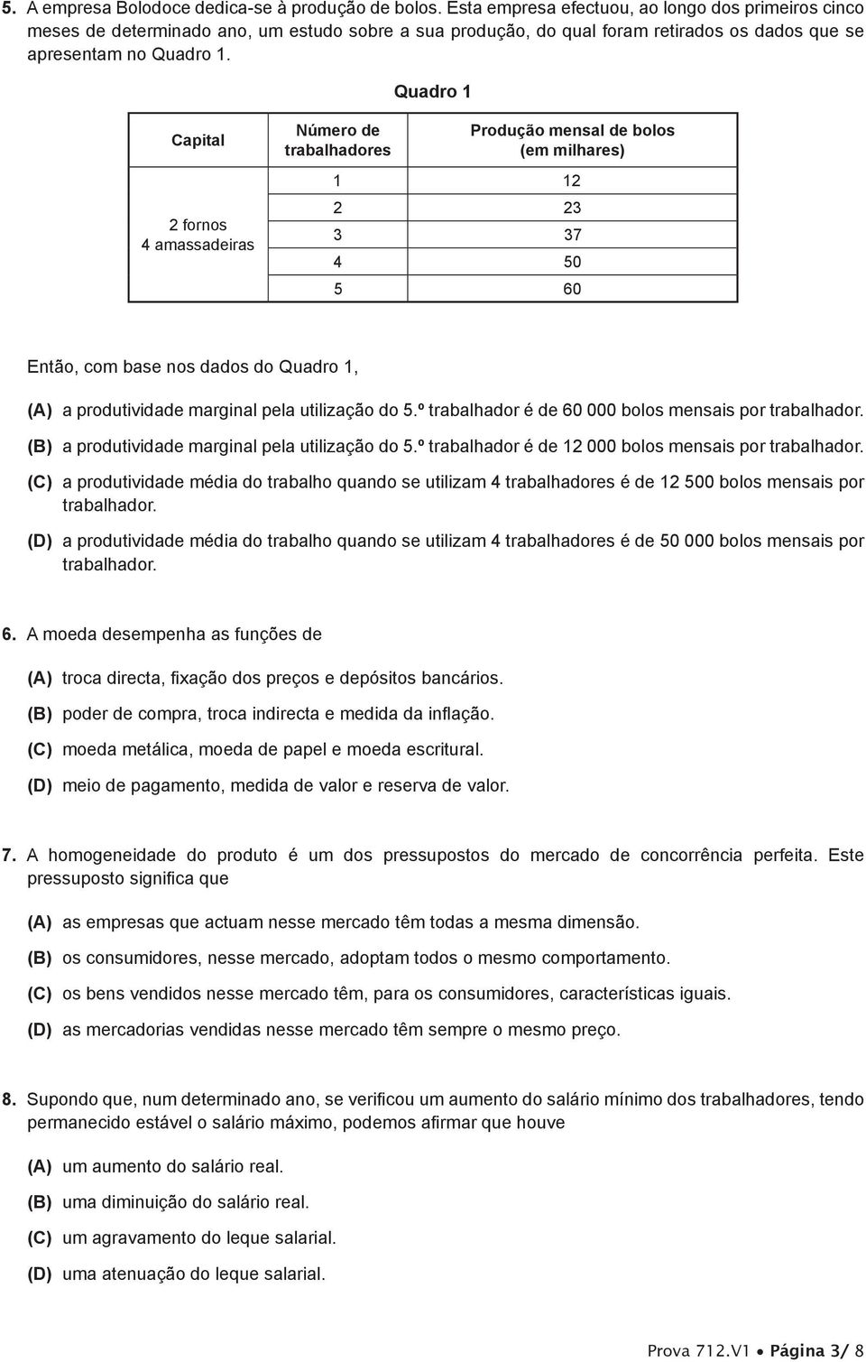 Quadro 1 Capital 2 fornos 4 amassadeiras Número de trabalhadores Produção mensal de bolos (em milhares) 1 12 2 23 3 37 4 50 5 60 Então, com base nos dados do Quadro 1, (A) a produtividade marginal