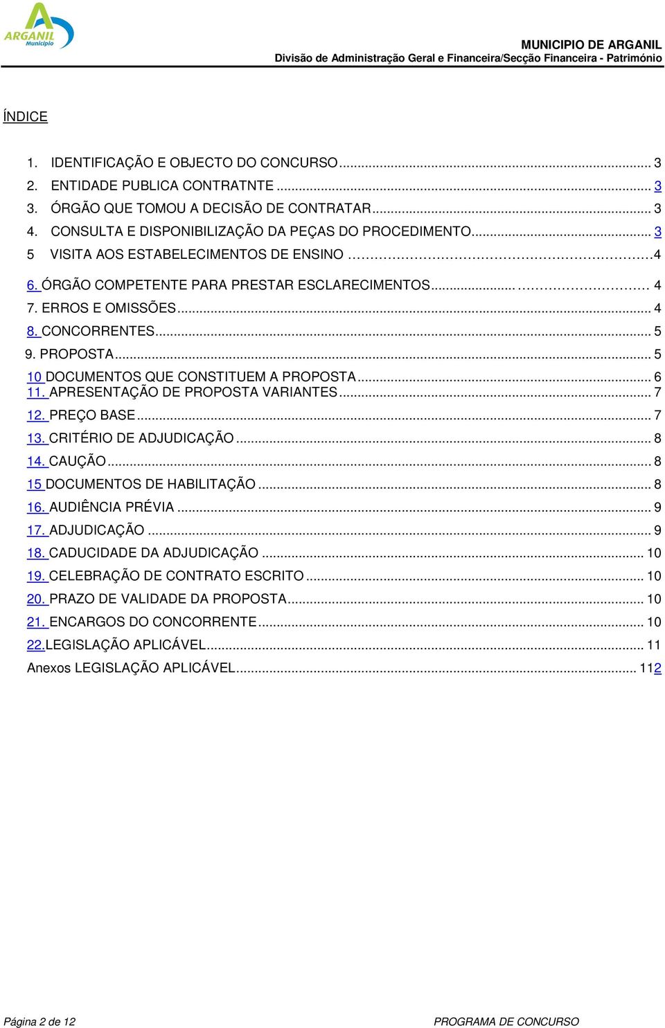 .. 5 10 DOCUMENTOS QUE CONSTITUEM A PROPOSTA... 6 11. APRESENTAÇÃO DE PROPOSTA VARIANTES... 7 12. PREÇO BASE... 7 13. CRITÉRIO DE ADJUDICAÇÃO... 8 14. CAUÇÃO... 8 15 DOCUMENTOS DE HABILITAÇÃO... 8 16.