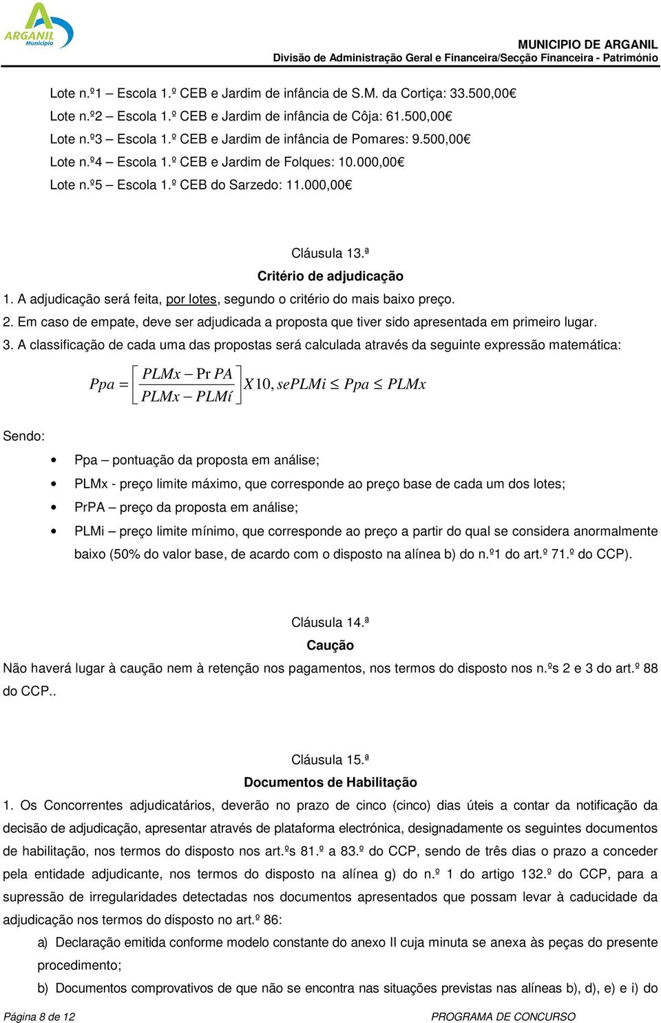 A adjudicação será feita, por lotes, segundo o critério do mais baixo preço. 2. Em caso de empate, deve ser adjudicada a proposta que tiver sido apresentada em primeiro lugar. 3.