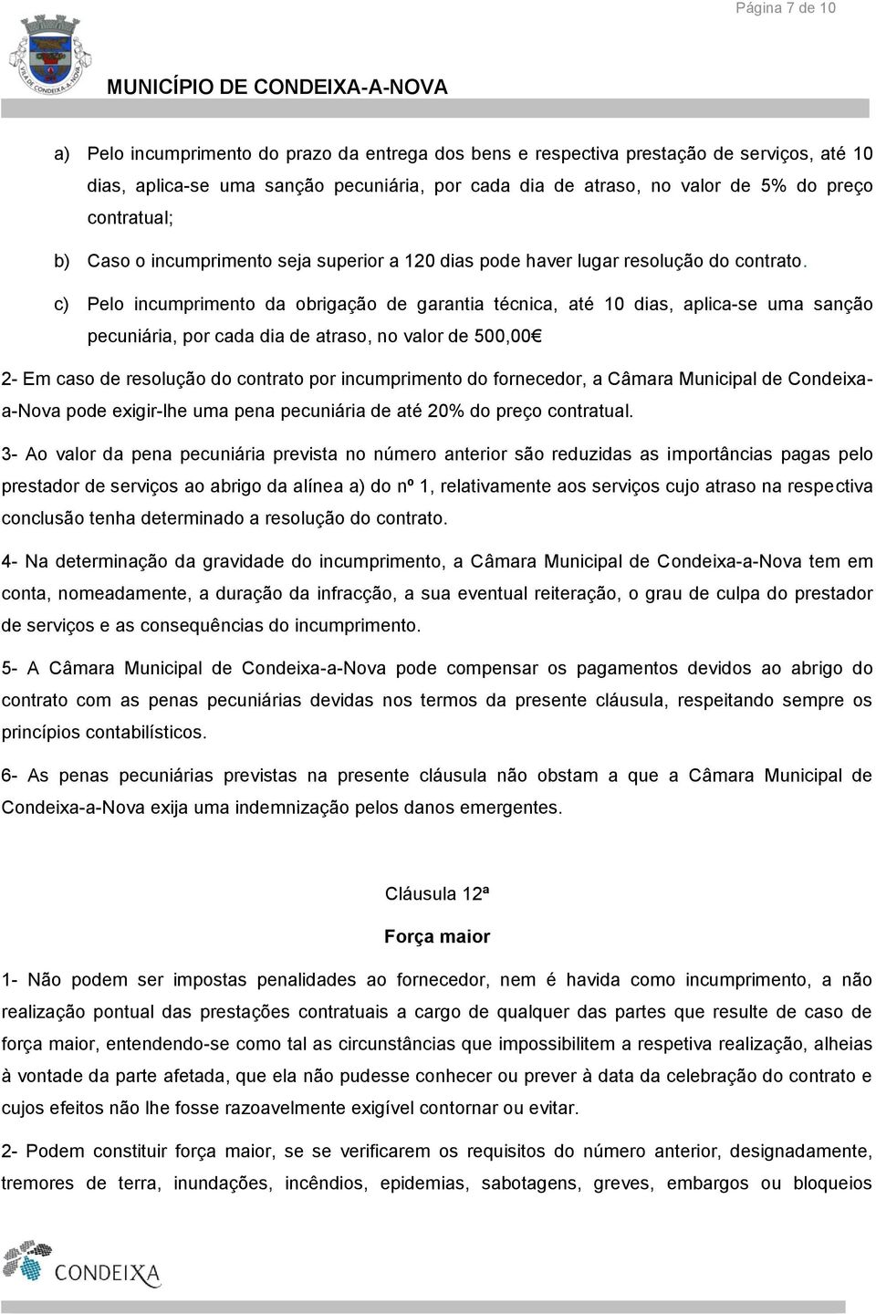 c) Pelo incumprimento da obrigação de garantia técnica, até 10 dias, aplica-se uma sanção pecuniária, por cada dia de atraso, no valor de 500,00 2- Em caso de resolução do contrato por incumprimento