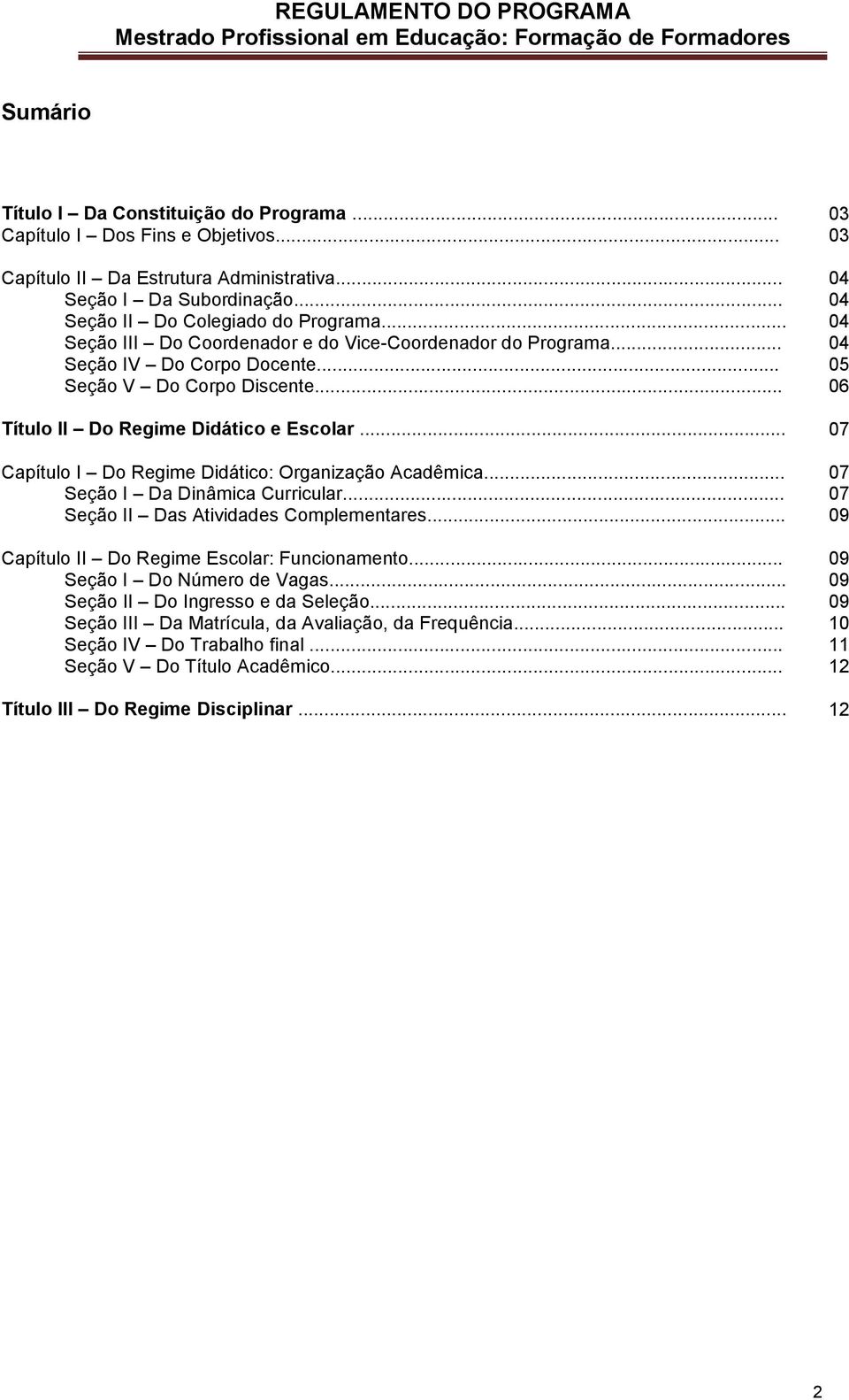 .. 07 Capítulo I Do Regime Didático: Organização Acadêmica... 07 Seção I Da Dinâmica Curricular... 07 Seção II Das Atividades Complementares... 09 Capítulo II Do Regime Escolar: Funcionamento.