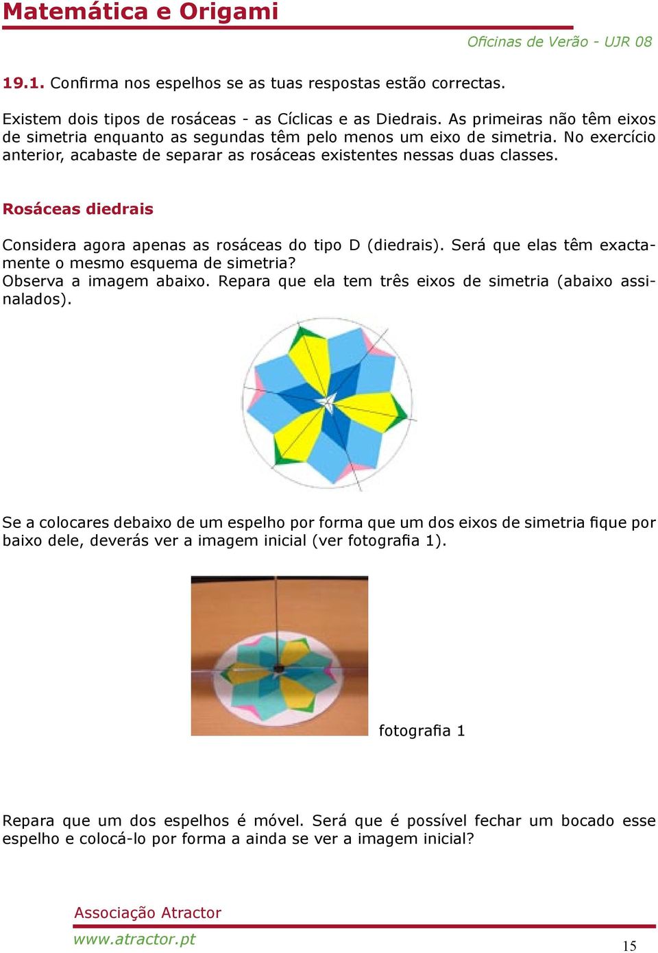 Rosáceas diedrais Considera agora apenas as rosáceas do tipo D (diedrais). Será que elas têm exactamente o mesmo esquema de simetria? Observa a imagem abaixo.