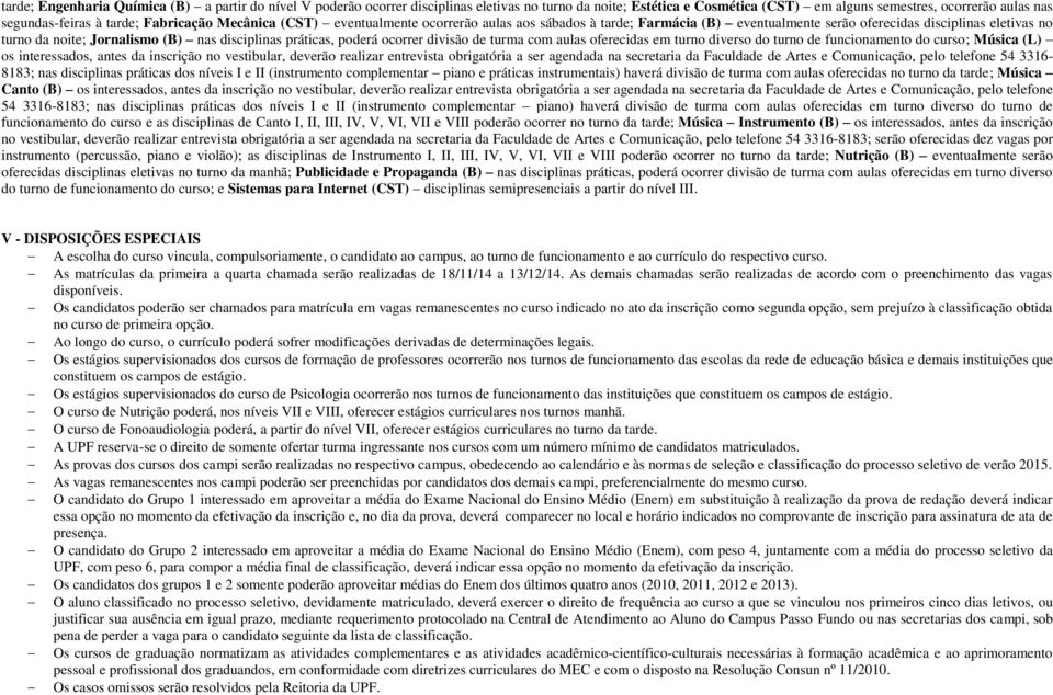 práticas, poderá ocorrer divisão de turma com aulas oferecidas em turno diverso do turno de funcionamento do curso; Música (L) os interessados, antes da inscrição no vestibular, deverão realizar