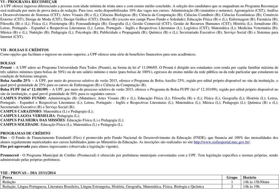 Para isso, serão disponibilizadas 10% das vagas nos cursos: Administração (B) (matutino e noturno); Agronegócio (CST); Análise e Desenvolvimento de Sistemas (CST); Artes Visuais (B) e (L); Ciências