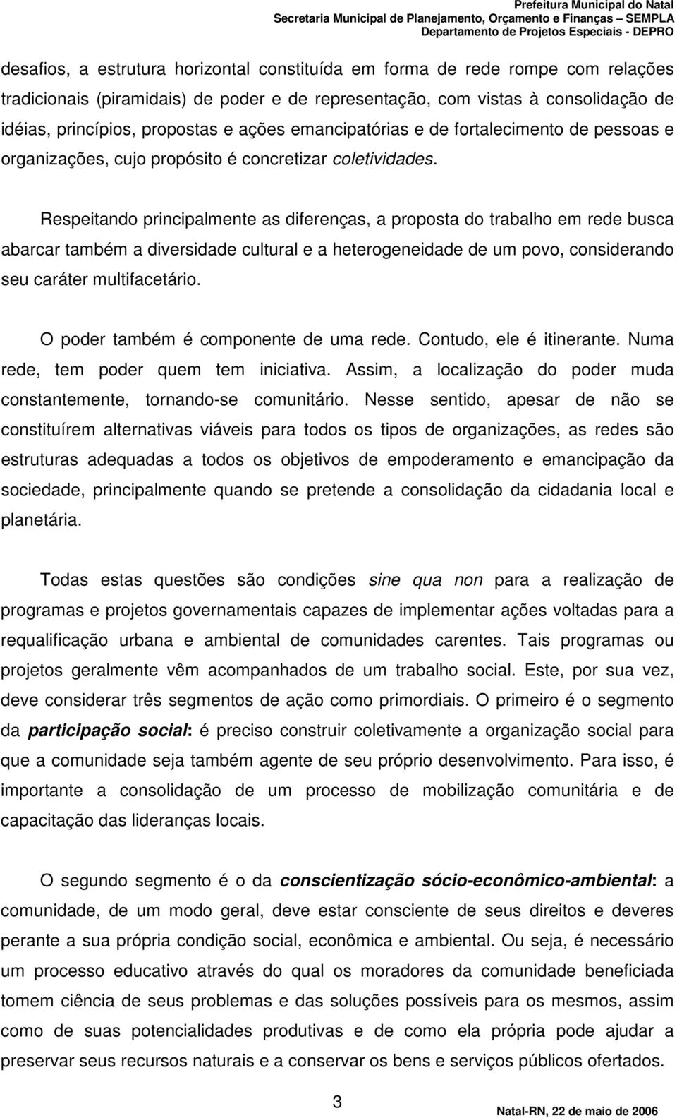 Respeitando principalmente as diferenças, a proposta do trabalho em rede busca abarcar também a diversidade cultural e a heterogeneidade de um povo, considerando seu caráter multifacetário.