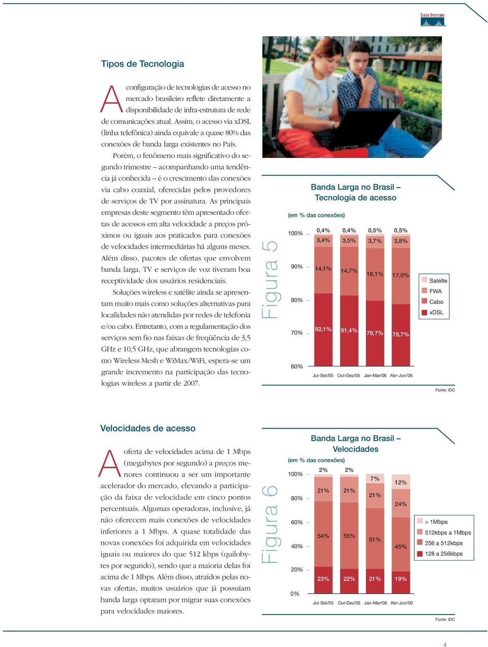 Porém, o fenômeno mais significativo do segundo trimestre acompanhando uma tendência já conhecida é o crescimento das conexões via cabo coaxial, oferecidas pelos provedores de serviços de TV por