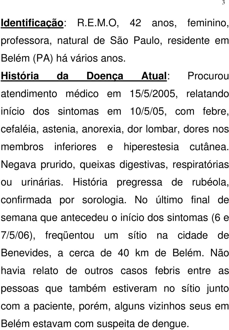 hiperestesia cutânea. Negava prurido, queixas digestivas, respiratórias ou urinárias. História pregressa de rubéola, confirmada por sorologia.