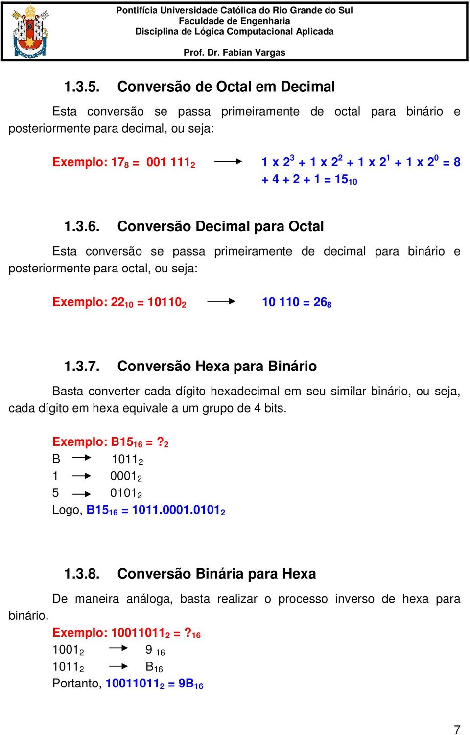 4 + 2 + 1 = 15 10 1.3.6. Conversão Decimal para Octal Esta conversão se passa primeiramente de decimal para binário e posteriormente para octal, ou seja: Exemplo: 22 10 = 10110 2 10 110 = 26 8 1.3.7.