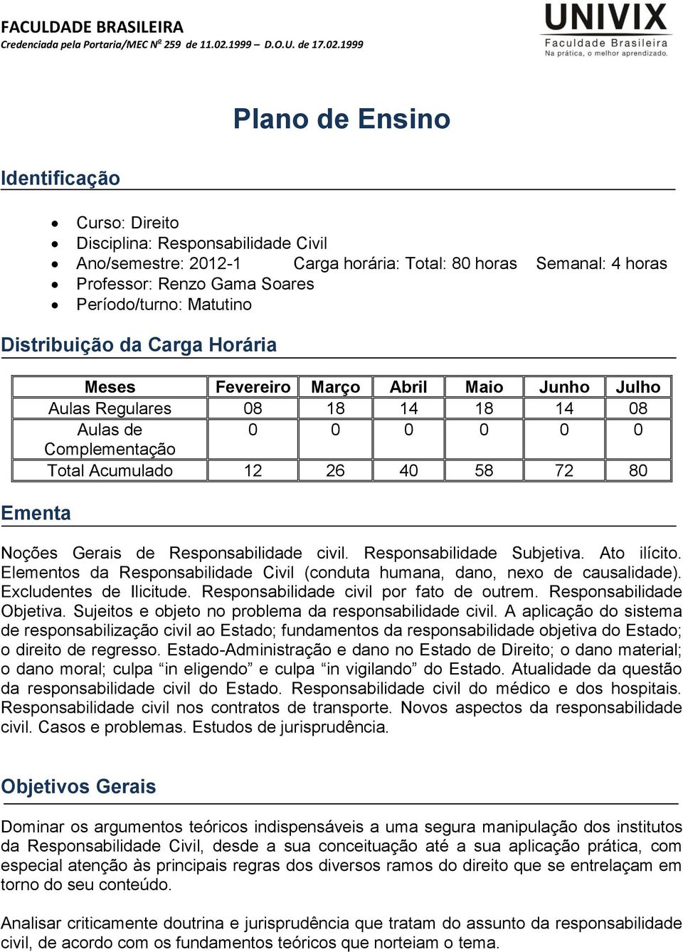 Noções Gerais de Responsabilidade civil. Responsabilidade Subjetiva. Ato ilícito. Elementos da Responsabilidade Civil (conduta humana, dano, nexo de causalidade). Excludentes de Ilicitude.