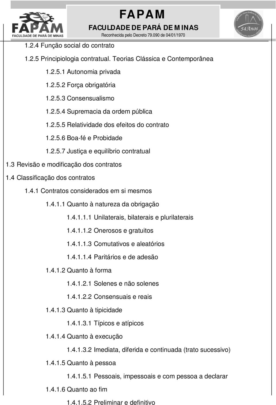 4.1.1 Quanto à natureza da obrigação 1.4.1.1.1 Unilaterais, bilaterais e plurilaterais 1.4.1.1.2 Onerosos e gratuitos 1.4.1.1.3 Comutativos e aleatórios 1.4.1.1.4 Paritários e de adesão 1.4.1.2 Quanto à forma 1.