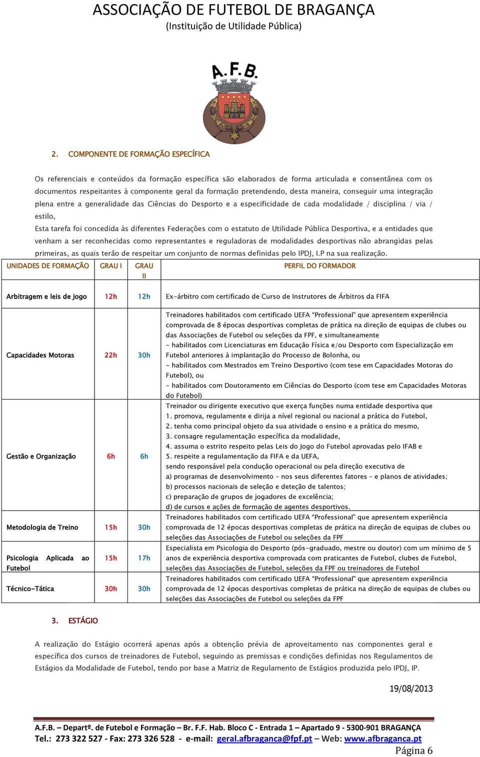 às diferentes Federações com o estatuto de Utilidade Pública Desportiva, e a entidades que venham a ser reconhecidas como representantes e reguladoras de modalidades desportivas não abrangidas pelas