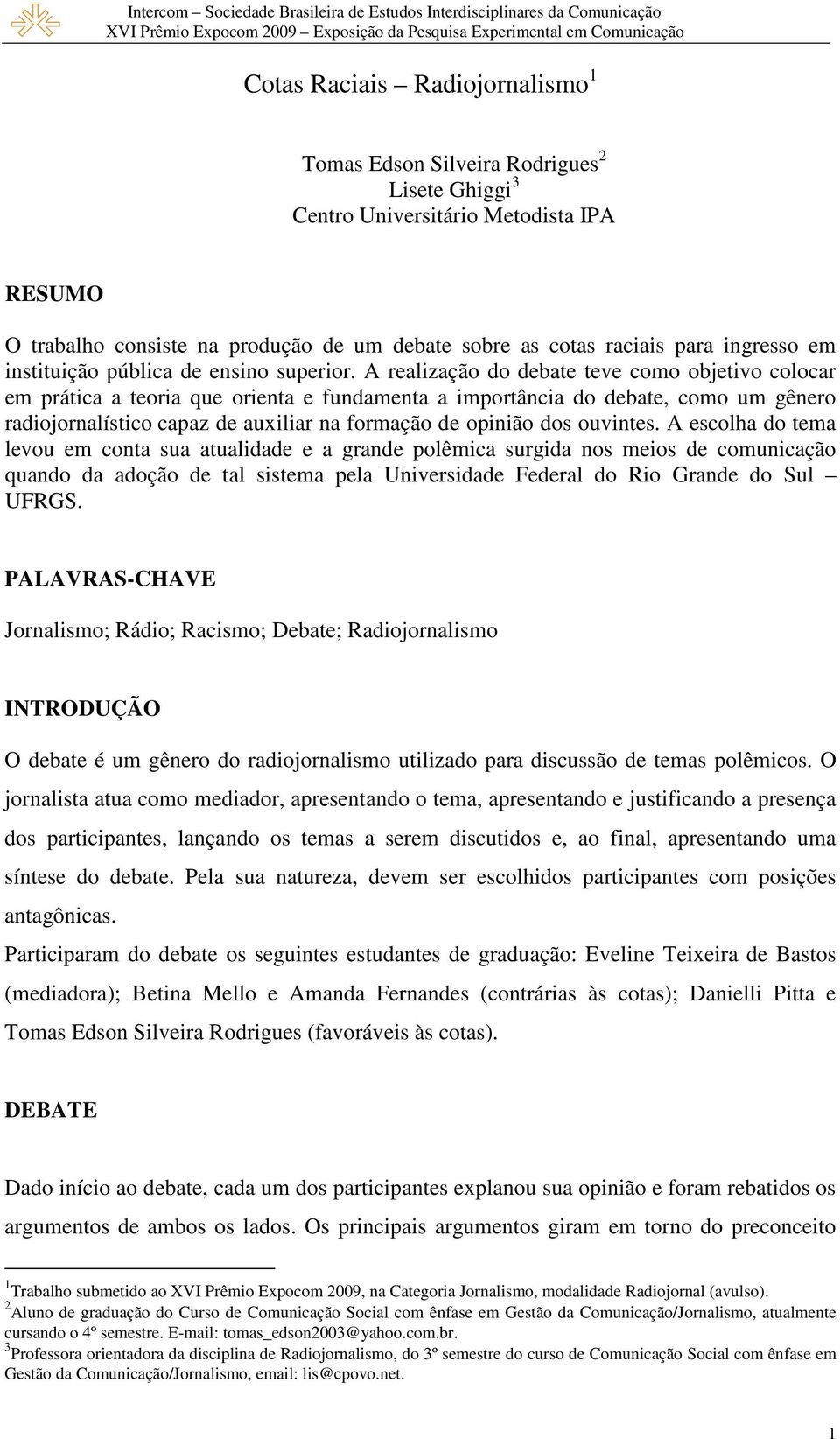 A realização do debate teve como objetivo colocar em prática a teoria que orienta e fundamenta a importância do debate, como um gênero radiojornalístico capaz de auxiliar na formação de opinião dos