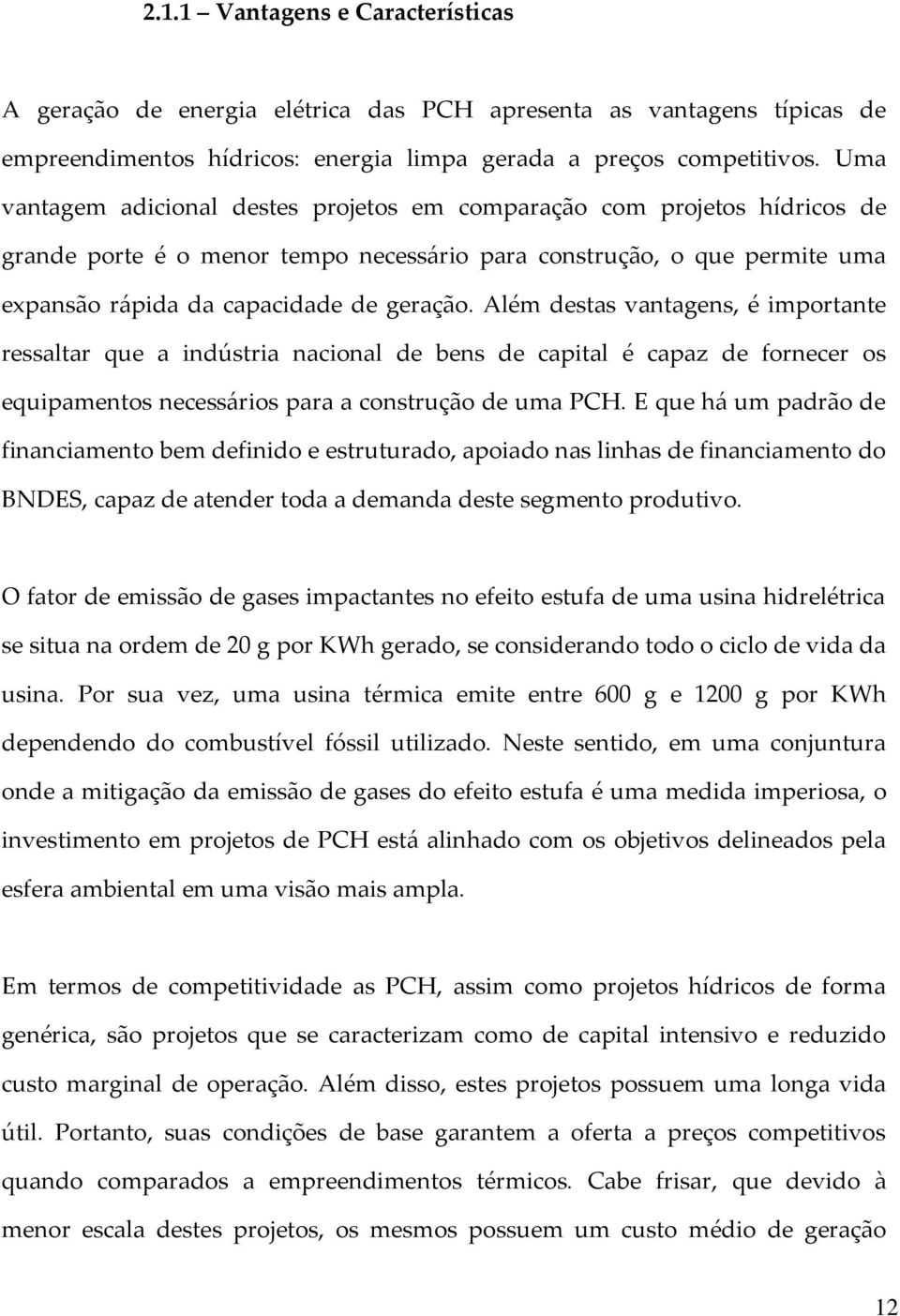 Além destas vantagens, é importante ressaltar que a indústria nacional de bens de capital é capaz de fornecer os equipamentos necessários para a construção de uma PCH.