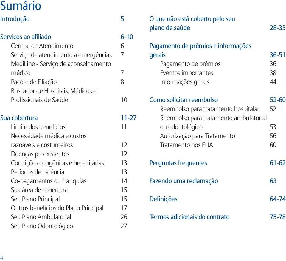 hereditárias 13 Períodos de carência 13 Co-pagamentos ou franquias 14 Sua área de cobertura 15 Seu Plano Principal 15 Outros benefícios do Plano Principal 17 Seu Plano Ambulatorial 26 Seu Plano