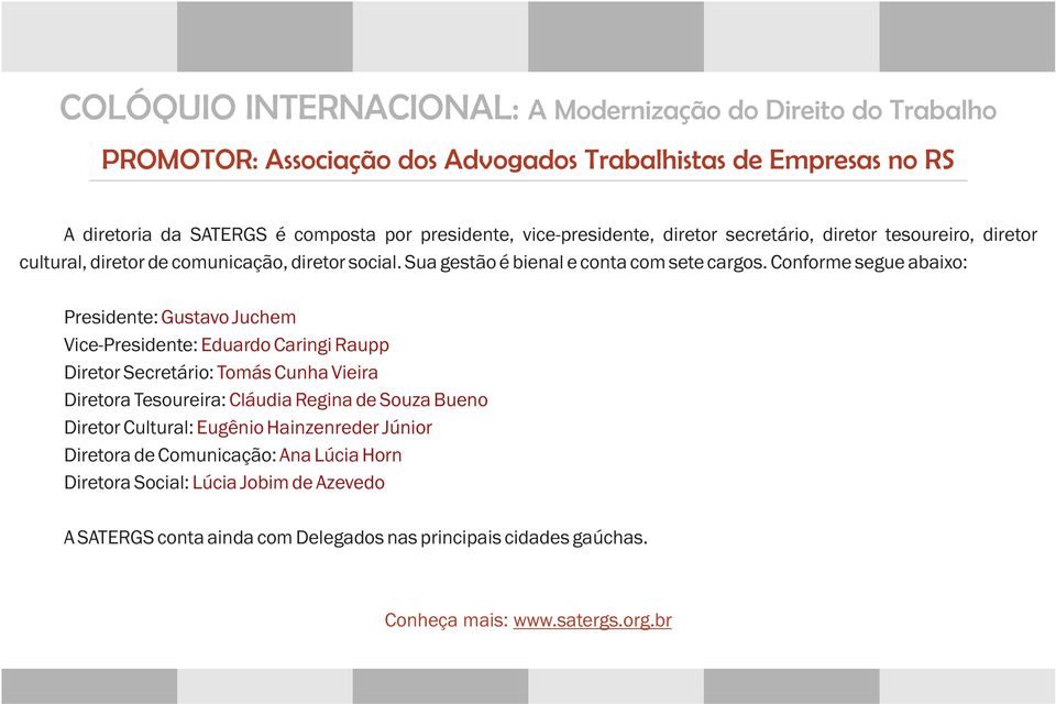 Conforme segue abaixo: Presidente: Gustavo Juchem Vice-Presidente: Eduardo Caringi Raupp Diretor Secretário: Tomás Cunha Vieira Diretora Tesoureira: Cláudia Regina de