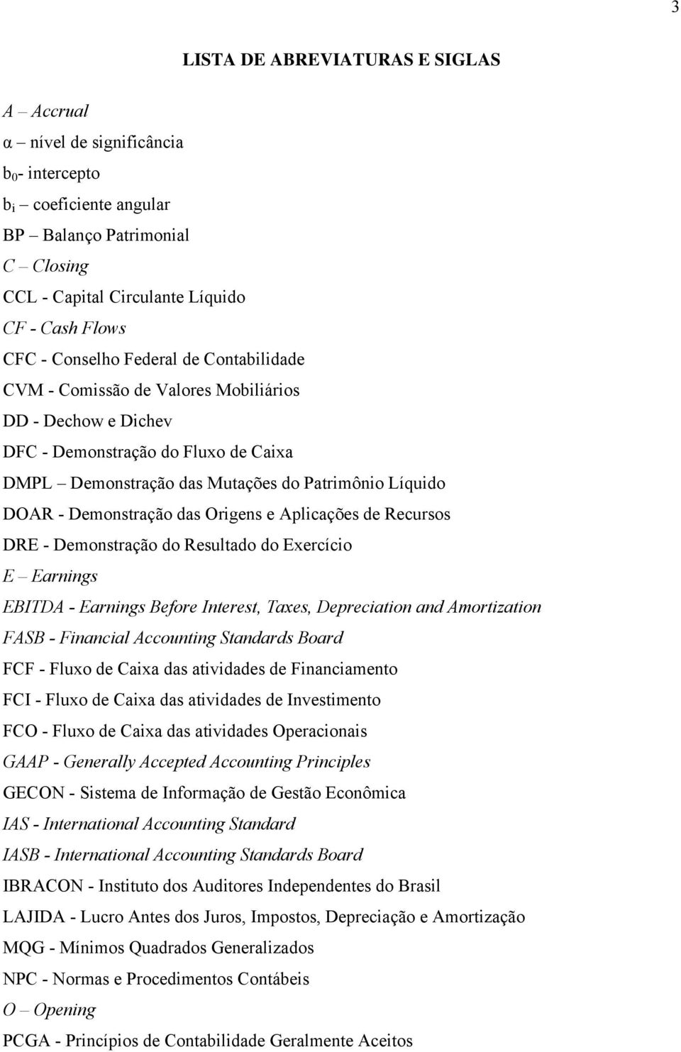 e Aplicações de Recursos DRE - Demonsração do Resulado do Exercício E Earnings EBITDA - Earnings Before Ineres, Taxes, Depreciaion and Amorizaion FASB - Financial Accouning Sandards Board FCF - Fluxo