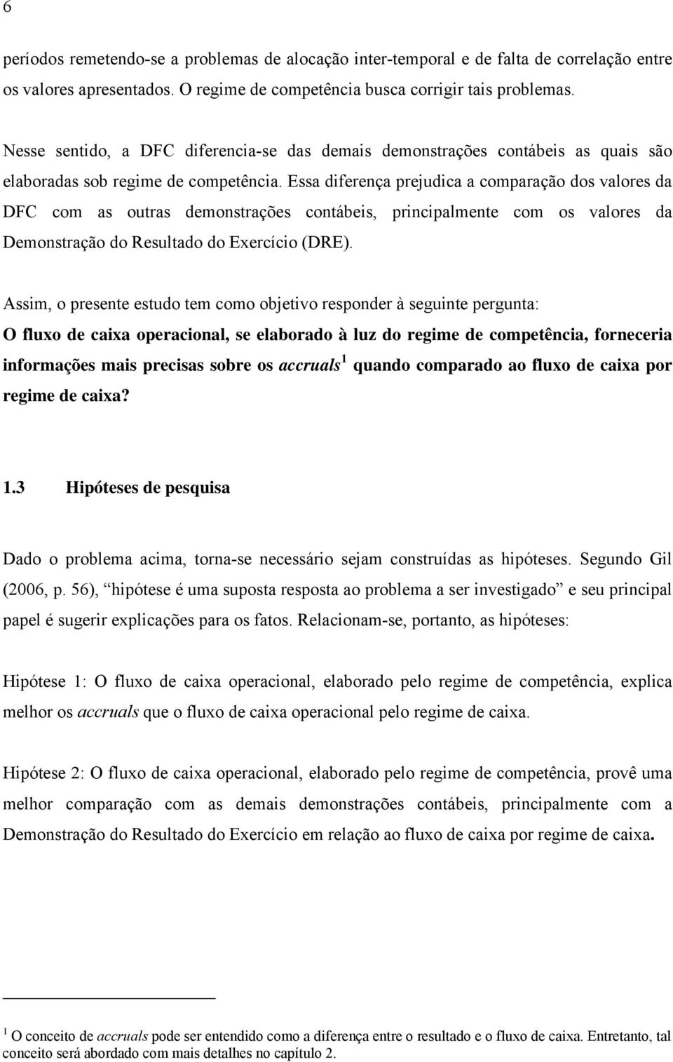 Essa diferença prejudica a comparação dos valores da DFC com as ouras demonsrações conábeis, principalmene com os valores da Demonsração do Resulado do Exercício (DRE).