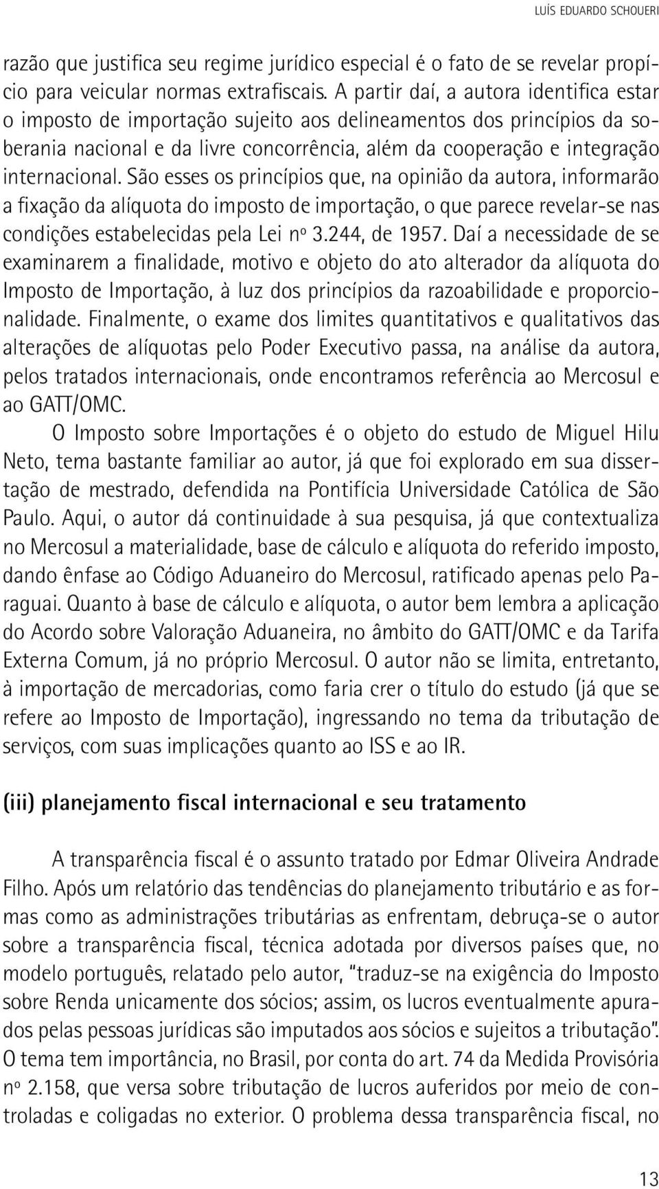 São esses os princípios que, na opinião da autora, informarão a fixação da alíquota do imposto de importação, o que parece revelar-se nas condições estabelecidas pela Lei nº 3.244, de 1957.