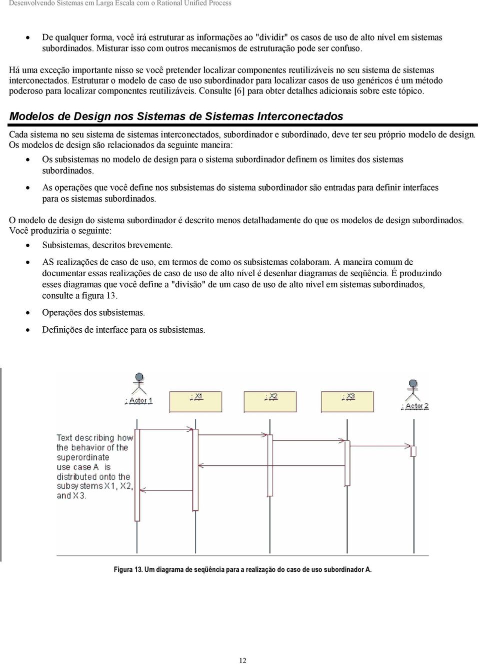 Estruturar o modelo de caso de uso subordinador para localizar casos de uso genéricos é um método poderoso para localizar componentes reutilizáveis.