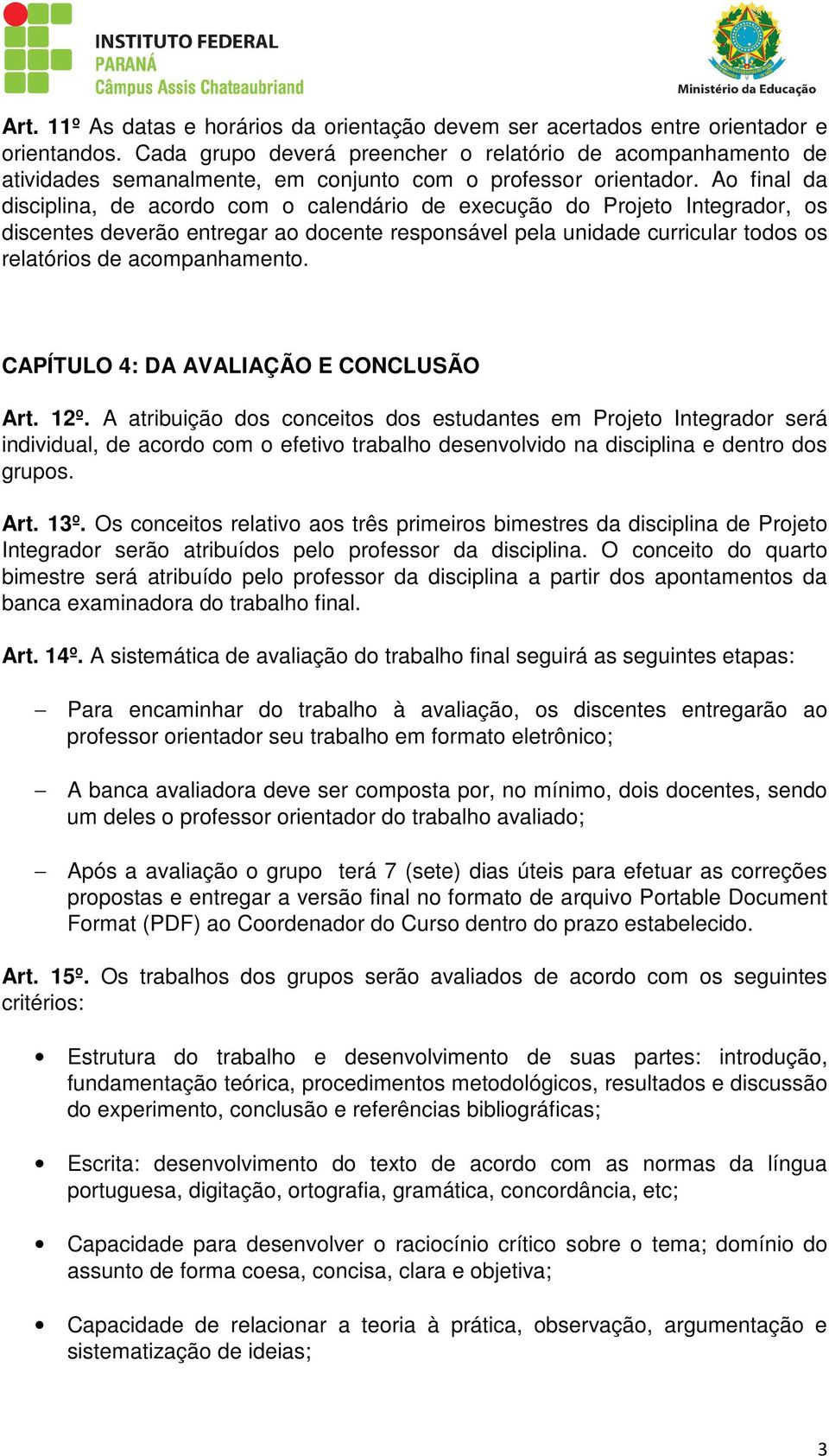 Ao final da disciplina, de acordo com o calendário de execução do Projeto Integrador, os discentes deverão entregar ao docente responsável pela unidade curricular todos os relatórios de