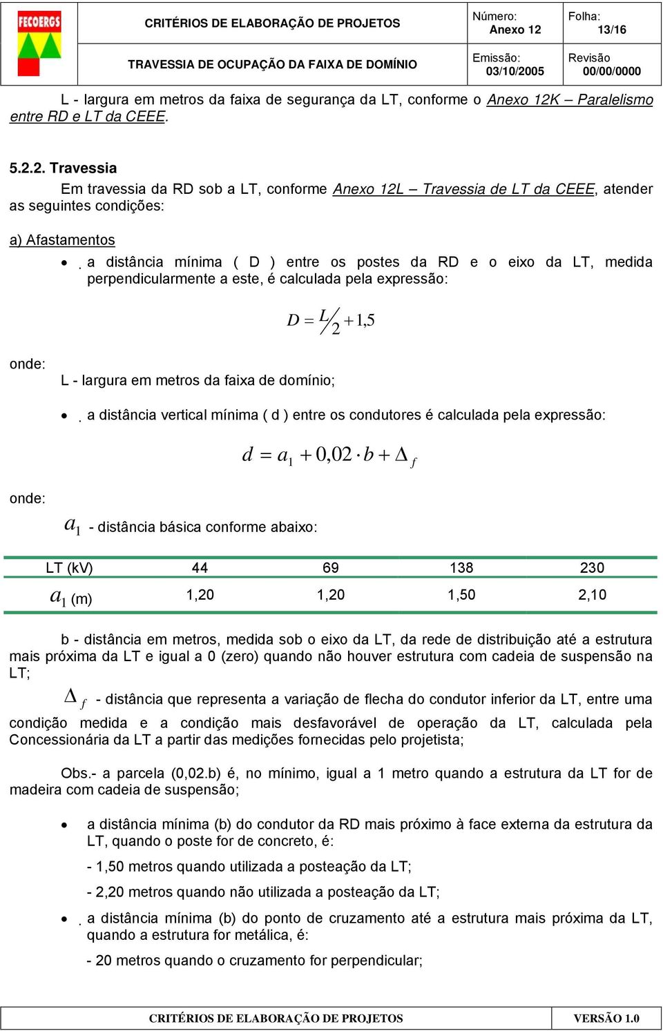 perpendicularmente a este, é calculada pela expressão: D = L 2 +1,5 L - largura em metros da faixa de domínio; a distância vertical mínima ( d ) entre os condutores é calculada pela expressão: d = a