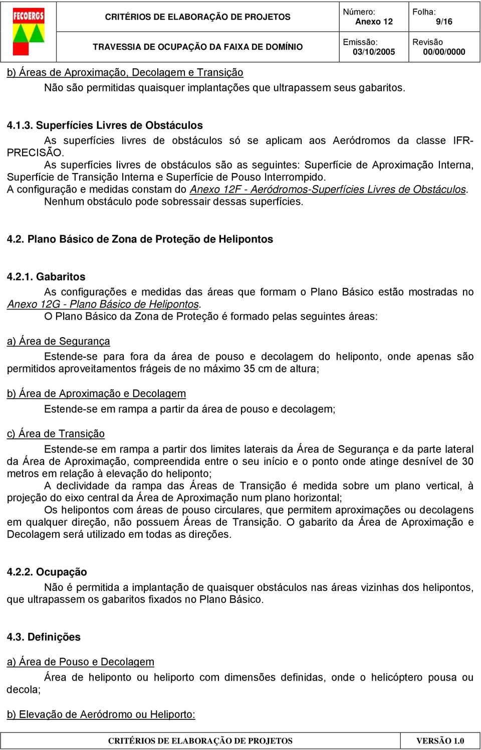 As superfícies livres de obstáculos são as seguintes: Superfície de Aproximação Interna, Superfície de Transição Interna e Superfície de Pouso Interrompido.