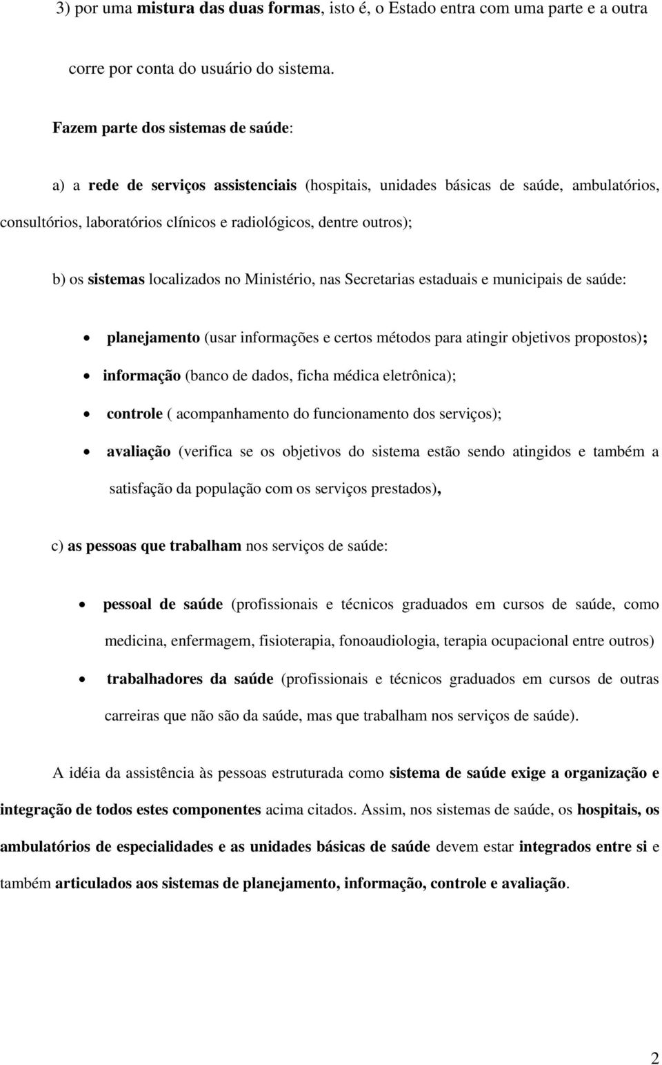 sistemas localizados no Ministério, nas Secretarias estaduais e municipais de saúde: planejamento (usar informações e certos métodos para atingir objetivos propostos); informação (banco de dados,