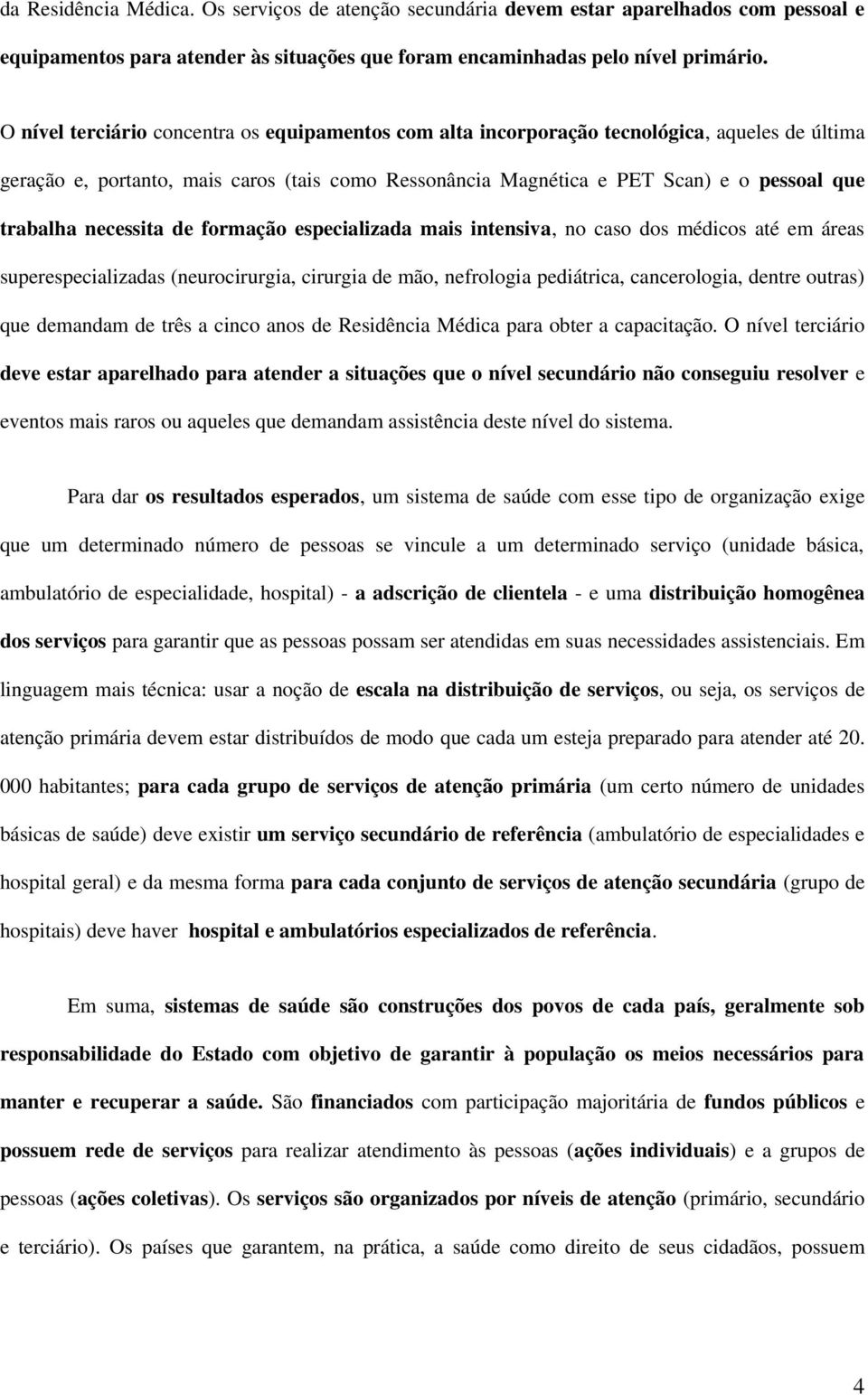 necessita de formação especializada mais intensiva, no caso dos médicos até em áreas superespecializadas (neurocirurgia, cirurgia de mão, nefrologia pediátrica, cancerologia, dentre outras) que