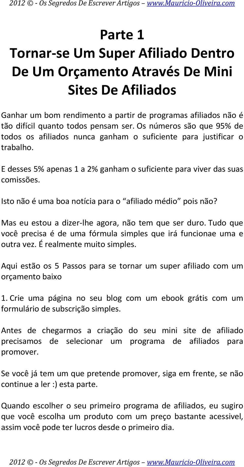 Isto não é uma boa notícia para o afiliado médio pois não? Mas eu estou a dizer-lhe agora, não tem que ser duro. Tudo que você precisa é de uma fórmula simples que irá funcionae uma e outra vez.