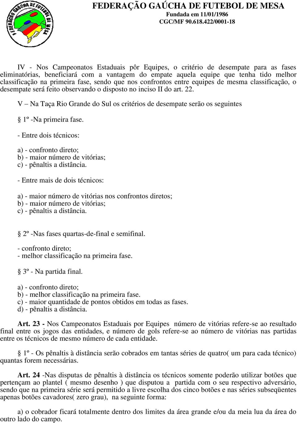 V Na Taça Rio Grande do Sul os critérios de desempate serão os seguintes 1º -Na primeira fase. - Entre dois técnicos: a) - confronto direto; b) - maior número de vitórias; c) - pênaltis a distância.