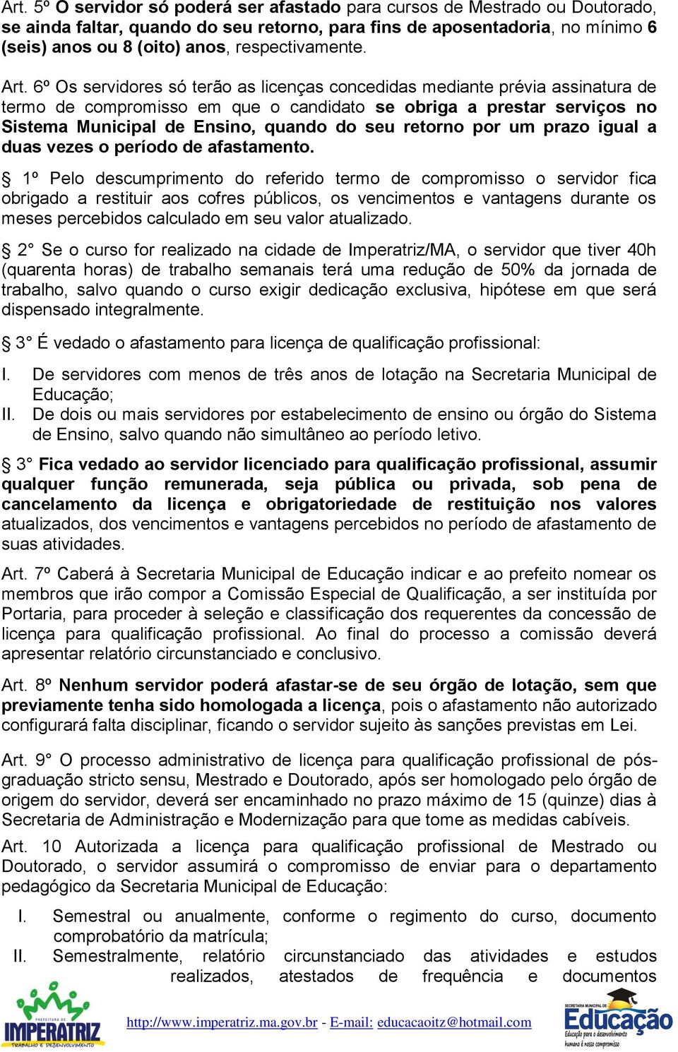 6º Os servidores só terão as licenças concedidas mediante prévia assinatura de termo de compromisso em que o candidato se obriga a prestar serviços no Sistema Municipal de Ensino, quando do seu