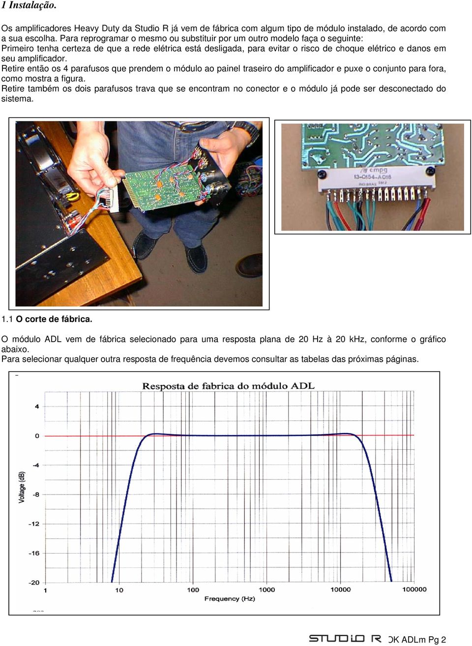 amplificador. Retire então os 4 parafusos que prendem o módulo ao painel traseiro do amplificador e puxe o conjunto para fora, como mostra a figura.