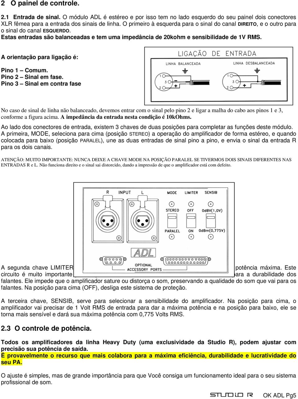 A orientação para ligação é: Pino 1 Comum. Pino 2 Sinal em fase.