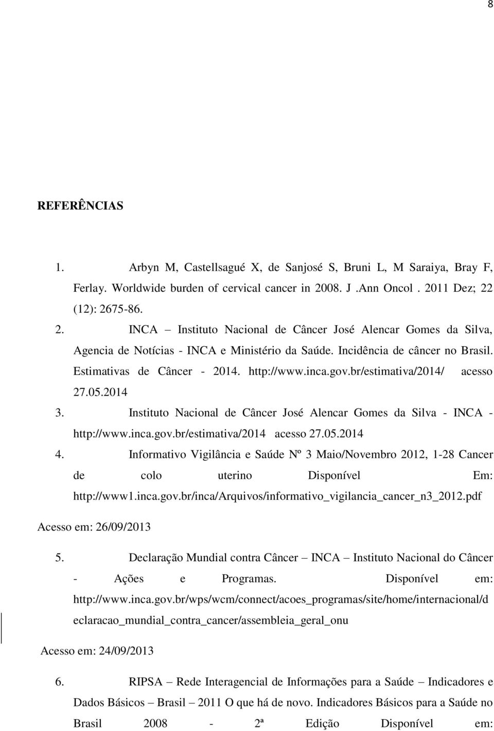 Estimativas de Câncer - 2014. http://www.inca.gov.br/estimativa/2014/ acesso 27.05.2014 3. Instituto Nacional de Câncer José Alencar Gomes da Silva - INCA - http://www.inca.gov.br/estimativa/2014 acesso 27.