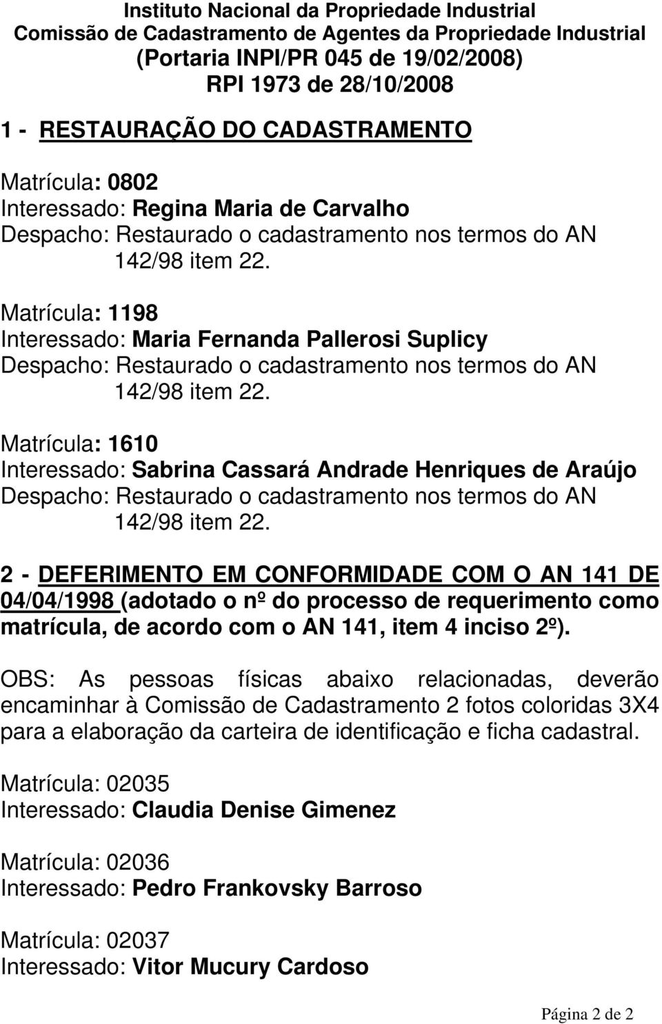 Matrícula: 1198 Interessado: Maria Fernanda Pallerosi Suplicy Despacho: Restaurado o cadastramento nos termos do AN 142/98 item 22.
