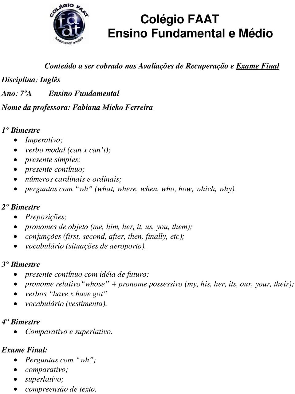 Preposições; pronomes de objeto (me, him, her, it, us, you, them); conjunções (first, second, after, then, finally, etc); vocabulário (situações de aeroporto).