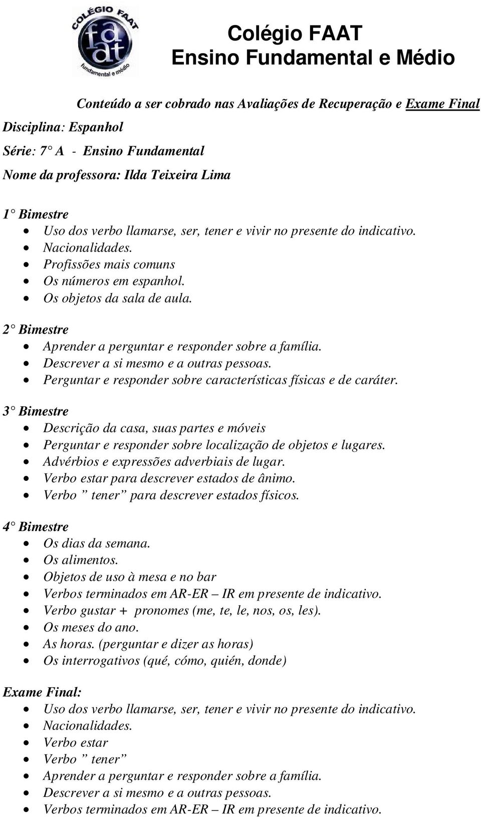 Perguntar e responder sobre características físicas e de caráter. Descrição da casa, suas partes e móveis Perguntar e responder sobre localização de objetos e lugares.