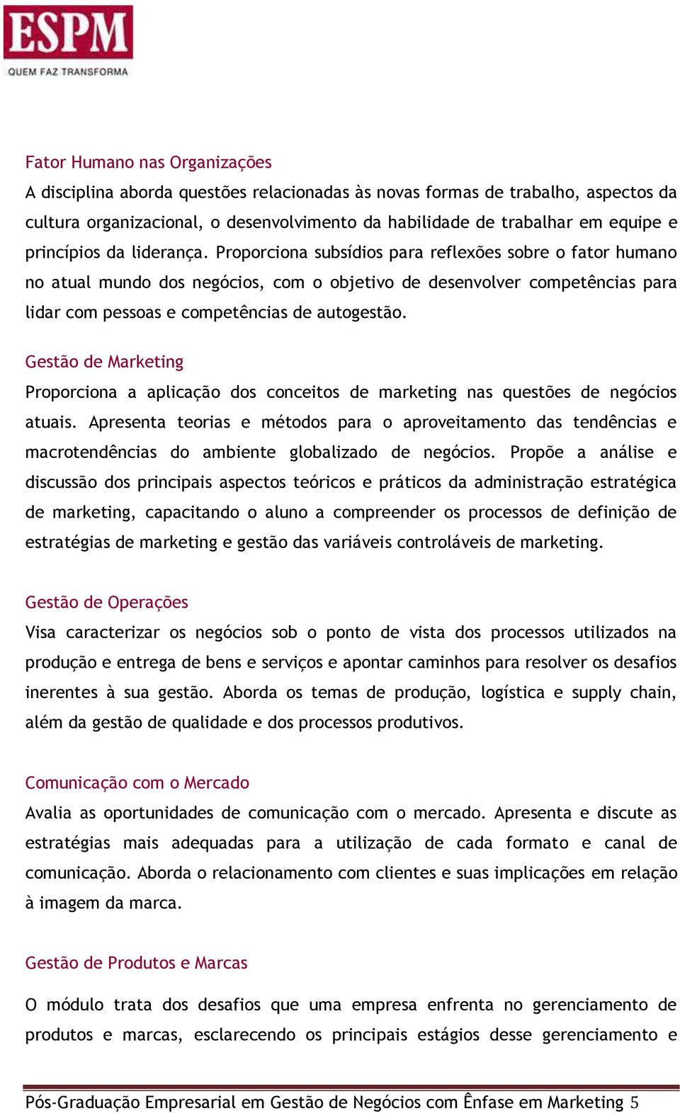 Proporciona subsídios para reflexões sobre o fator humano no atual mundo dos negócios, com o objetivo de desenvolver competências para lidar com pessoas e competências de autogestão.