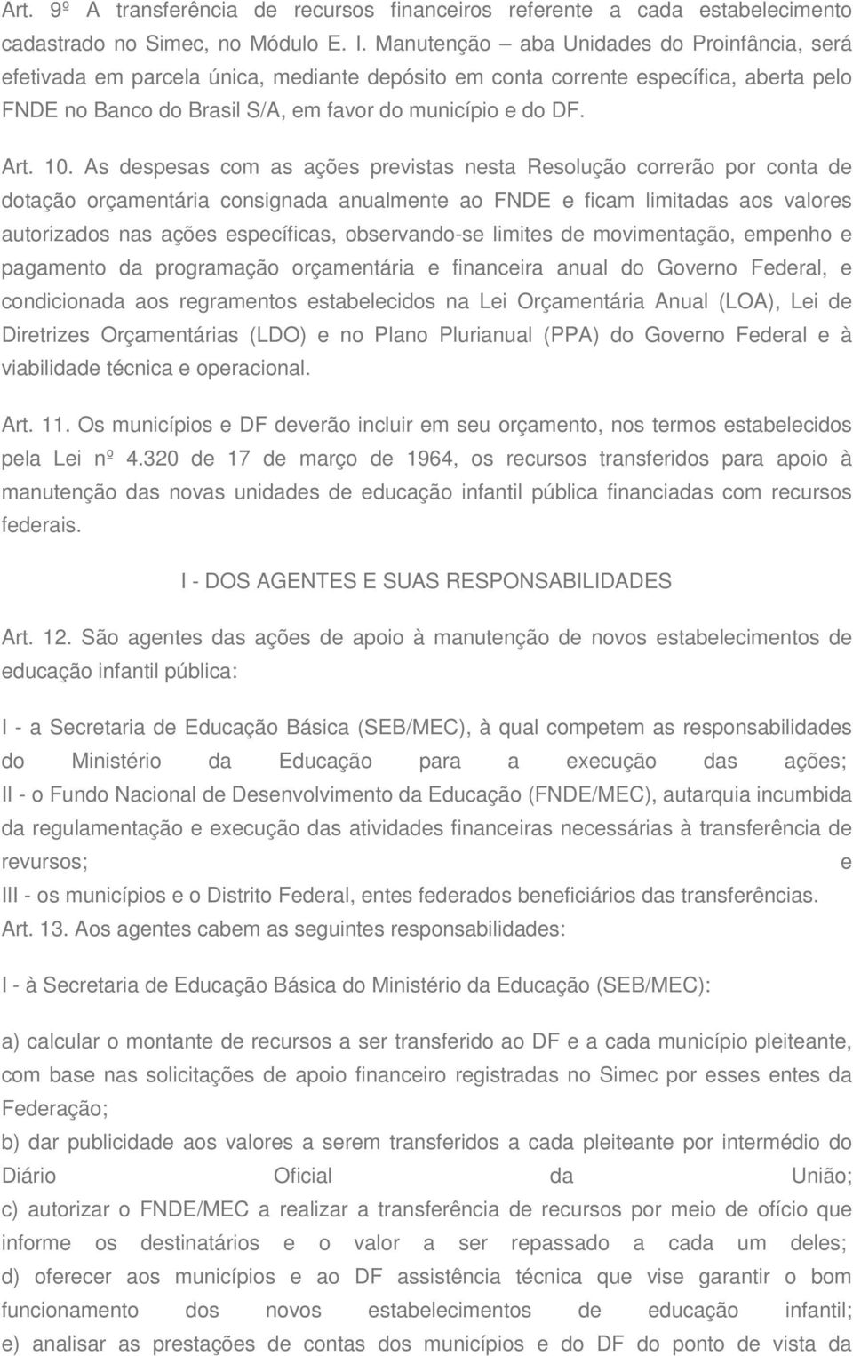 10. As despesas com as ações previstas nesta Resolução correrão por conta de dotação orçamentária consignada anualmente ao FNDE e ficam limitadas aos valores autorizados nas ações específicas,