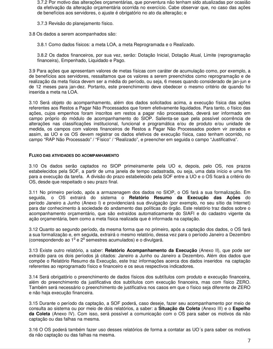 Os dados a serem acompanhados são: 3.8.1 Como dados físicos: a meta LOA, a meta Reprogramada e o Realizado. 3.8.2 Os dados financeiros, por sua vez, serão: Dotação Inicial, Dotação Atual, Limite (reprogramação financeira), Empenhado, Liquidado e Pago.