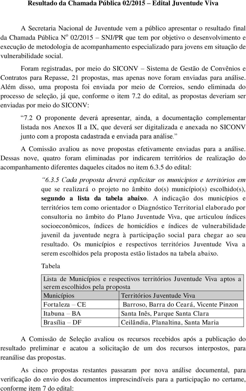 Foram registradas, por meio do SICONV Sistema de Gestão de Convênios e Contratos para Repasse, 21 propostas, mas apenas nove foram enviadas para análise.