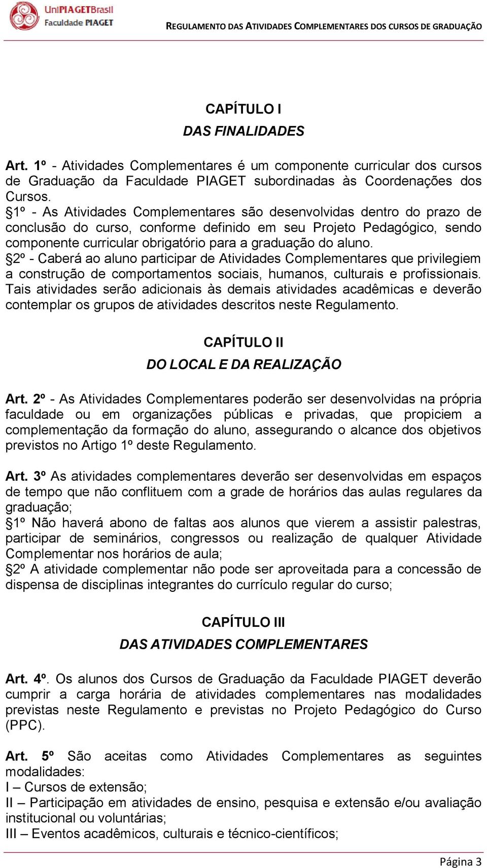 aluno. 2º - Caberá ao aluno participar de Atividades Complementares que privilegiem a construção de comportamentos sociais, humanos, culturais e profissionais.