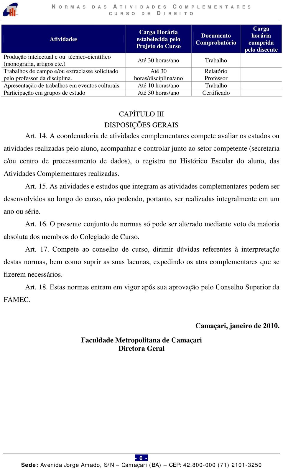 Até 10 horas/ano Trabalho Participação em grupos de estudo Até 30 horas/ano Certificado Carga horária cumprida pelo discente CAPÍTULO III DISPOSIÇÕES GERAIS Art. 14.