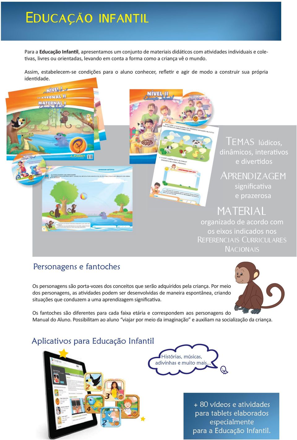 Educaçao infantil Para a Educação Infantil, apresentamos um conjunto de materiais didáticos com atividades individuais e coletivas, livres ou orientadas, levando em conta a forma como a criança vê o